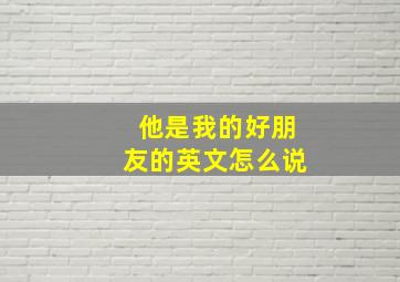 他是我的好朋友的英文怎么说