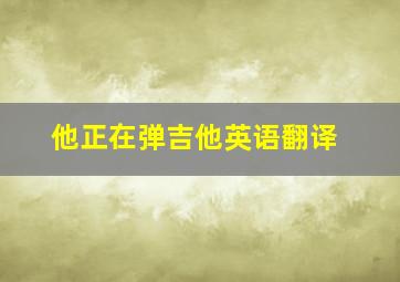 他正在弹吉他英语翻译