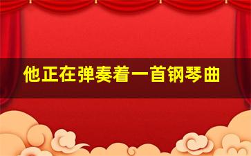 他正在弹奏着一首钢琴曲