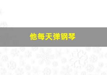 他每天弹钢琴