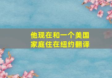 他现在和一个美国家庭住在纽约翻译