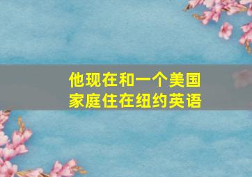 他现在和一个美国家庭住在纽约英语