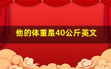 他的体重是40公斤英文