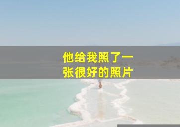 他给我照了一张很好的照片