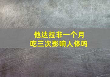 他达拉非一个月吃三次影响人体吗