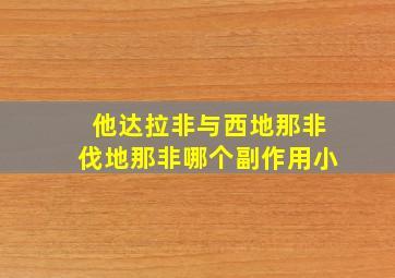 他达拉非与西地那非伐地那非哪个副作用小