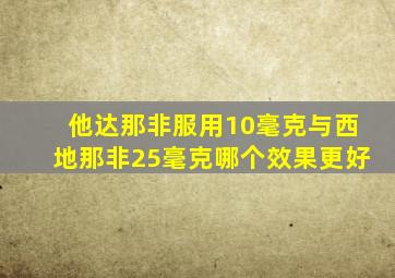 他达那非服用10毫克与西地那非25毫克哪个效果更好