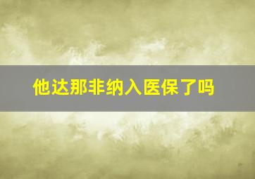 他达那非纳入医保了吗