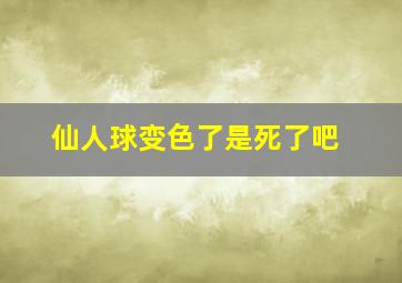 仙人球变色了是死了吧