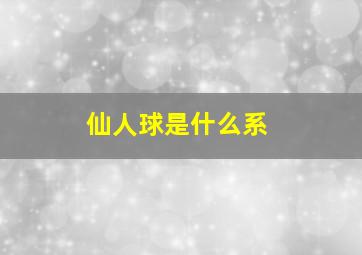 仙人球是什么系