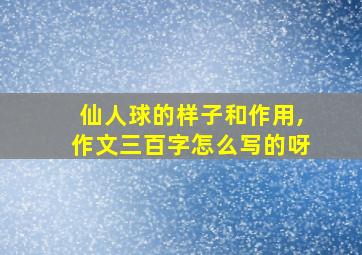 仙人球的样子和作用,作文三百字怎么写的呀