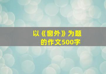 以《窗外》为题的作文500字