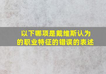 以下哪项是戴维斯认为的职业特征的错误的表述