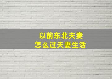 以前东北夫妻怎么过夫妻生活