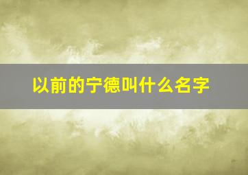 以前的宁德叫什么名字