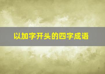 以加字开头的四字成语