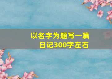 以名字为题写一篇日记300字左右