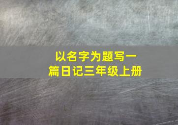 以名字为题写一篇日记三年级上册