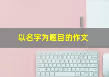 以名字为题目的作文