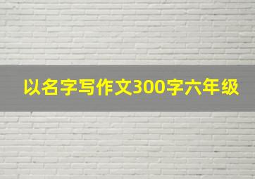 以名字写作文300字六年级