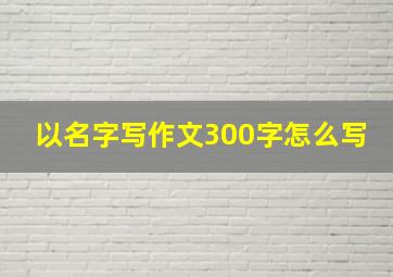 以名字写作文300字怎么写