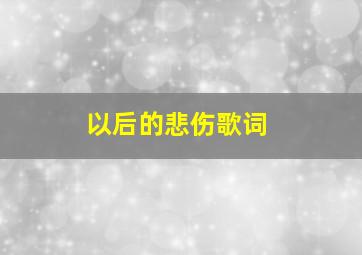 以后的悲伤歌词