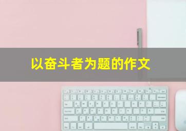 以奋斗者为题的作文