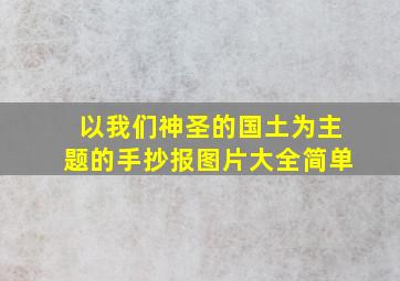 以我们神圣的国土为主题的手抄报图片大全简单