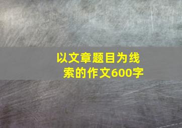 以文章题目为线索的作文600字