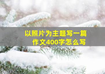 以照片为主题写一篇作文400字怎么写