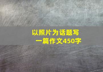 以照片为话题写一篇作文450字