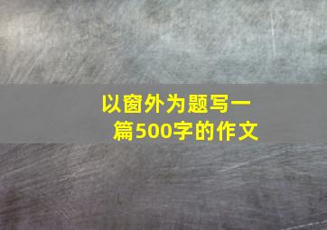 以窗外为题写一篇500字的作文