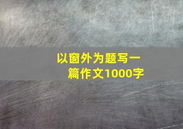 以窗外为题写一篇作文1000字