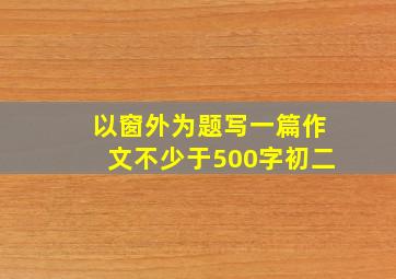 以窗外为题写一篇作文不少于500字初二