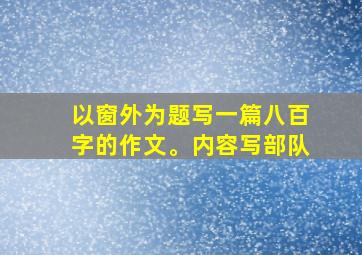 以窗外为题写一篇八百字的作文。内容写部队