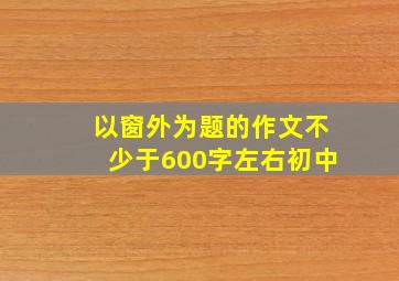 以窗外为题的作文不少于600字左右初中