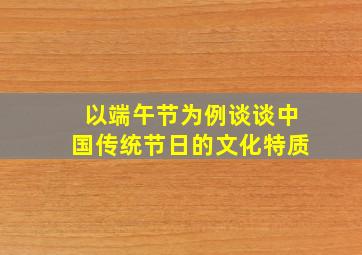 以端午节为例谈谈中国传统节日的文化特质