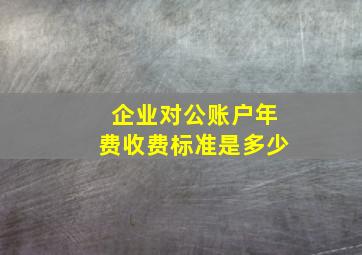 企业对公账户年费收费标准是多少