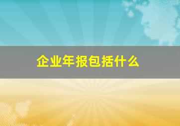 企业年报包括什么