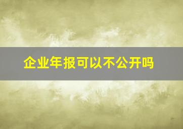 企业年报可以不公开吗