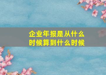 企业年报是从什么时候算到什么时候