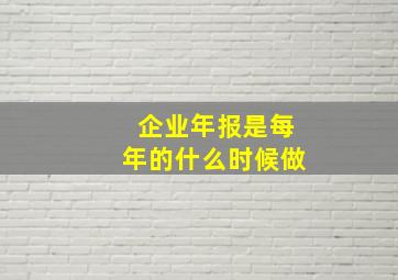 企业年报是每年的什么时候做