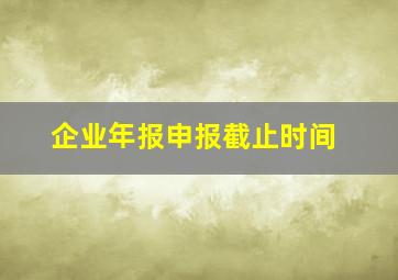 企业年报申报截止时间