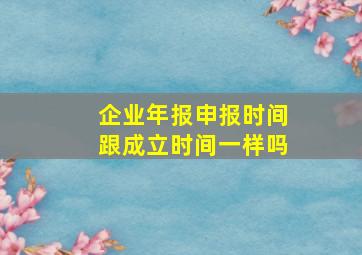 企业年报申报时间跟成立时间一样吗