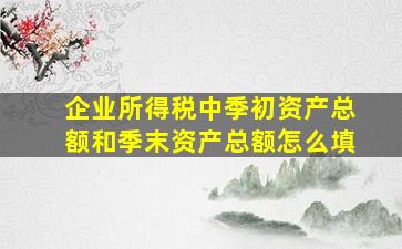 企业所得税中季初资产总额和季末资产总额怎么填