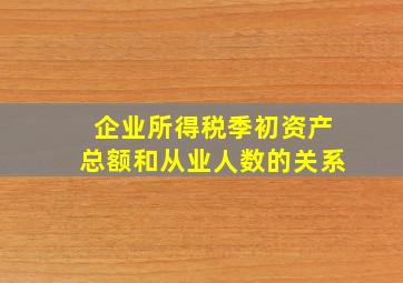 企业所得税季初资产总额和从业人数的关系