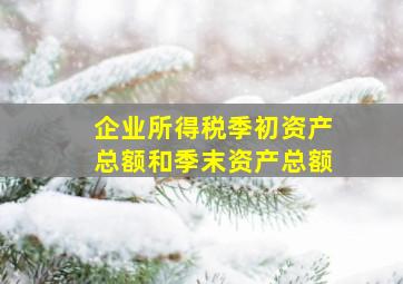 企业所得税季初资产总额和季末资产总额