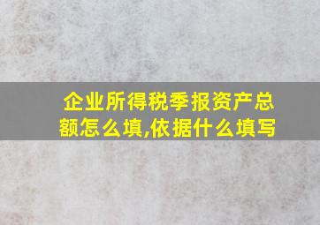 企业所得税季报资产总额怎么填,依据什么填写