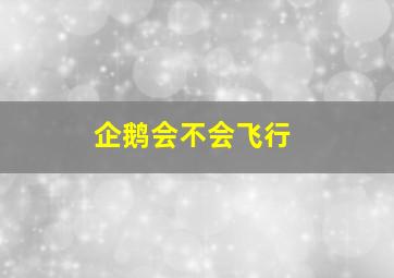 企鹅会不会飞行