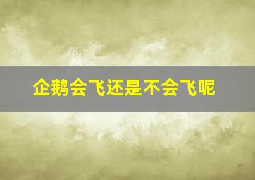 企鹅会飞还是不会飞呢